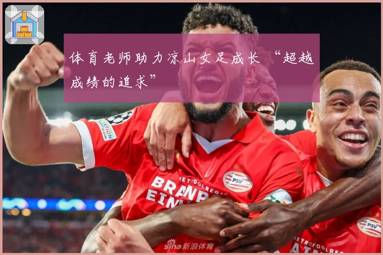 体育老师助力凉山女足成长 “超越成绩的追求”