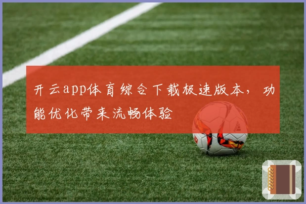 开云app体育综合下载极速版本，功能优化带来流畅体验