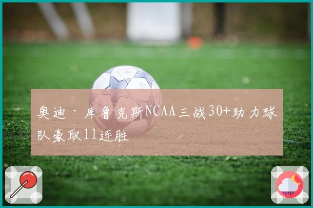 奥迪·库鲁克斯NCAA三战30+助力球队豪取11连胜