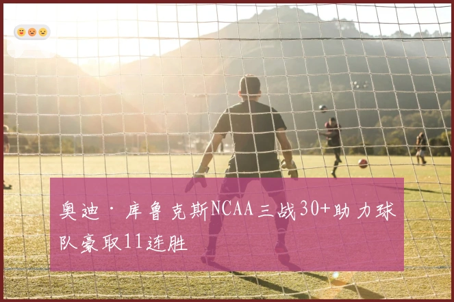 奥迪·库鲁克斯NCAA三战30+助力球队豪取11连胜