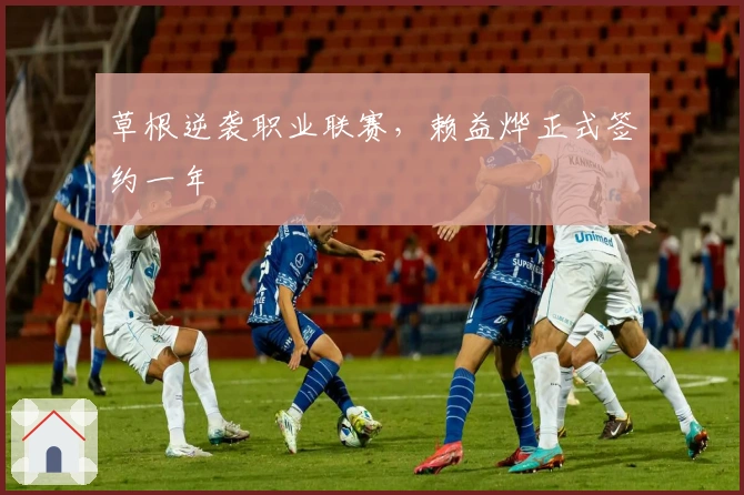 草根逆袭职业联赛,赖益烨正式签约一年