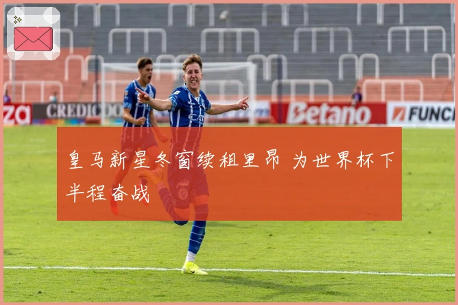 皇马新星冬窗续租里昂 为世界杯下半程奋战