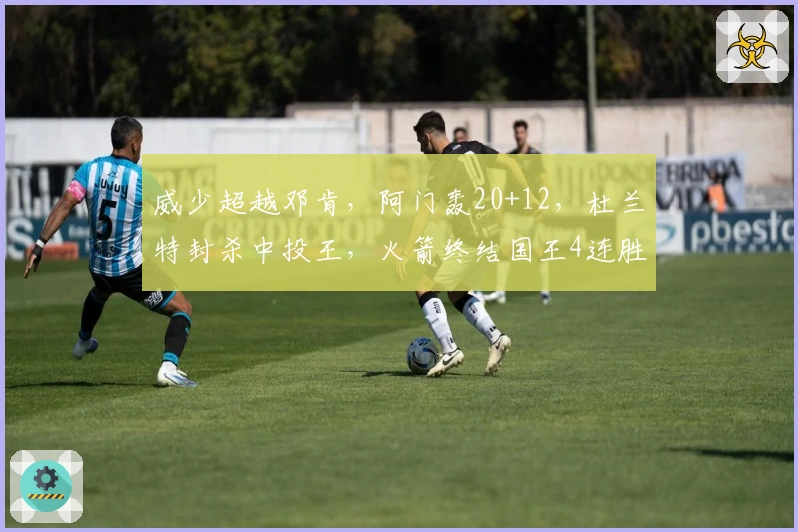 威少超越邓肯,阿门轰20+12,杜兰特封杀中投王,火箭终结国王4连胜