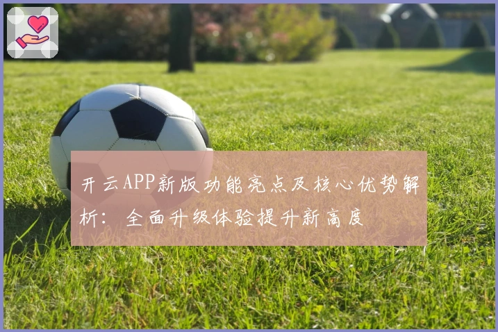 开云APP新版功能亮点及核心优势解析:全面升级体验提升新高度