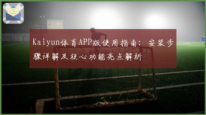 Kaiyun体育APP版使用指南:安装步骤详解及核心功能亮点解析