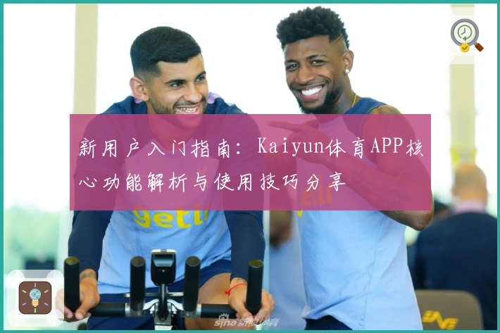 新用户入门指南：Kaiyun体育APP核心功能解析与使用技巧分享