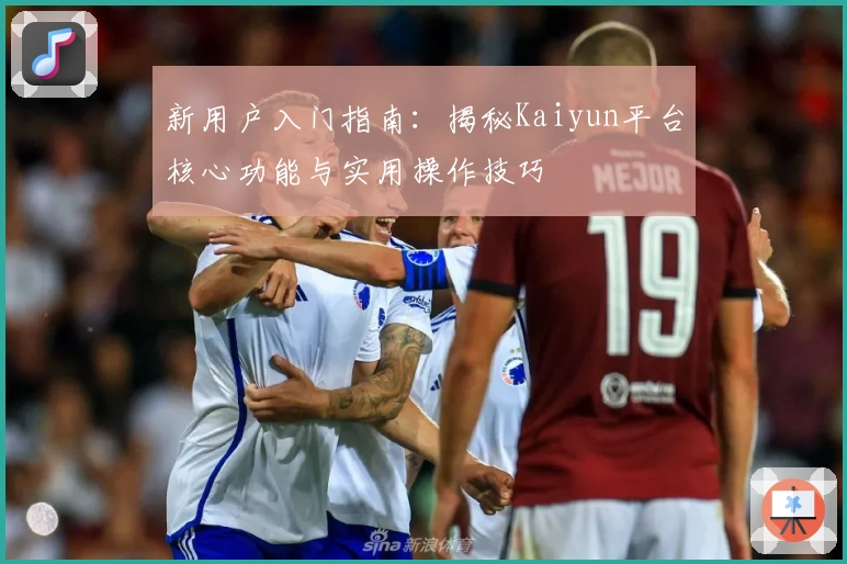 新用户入门指南：揭秘Kaiyun平台核心功能与实用操作技巧