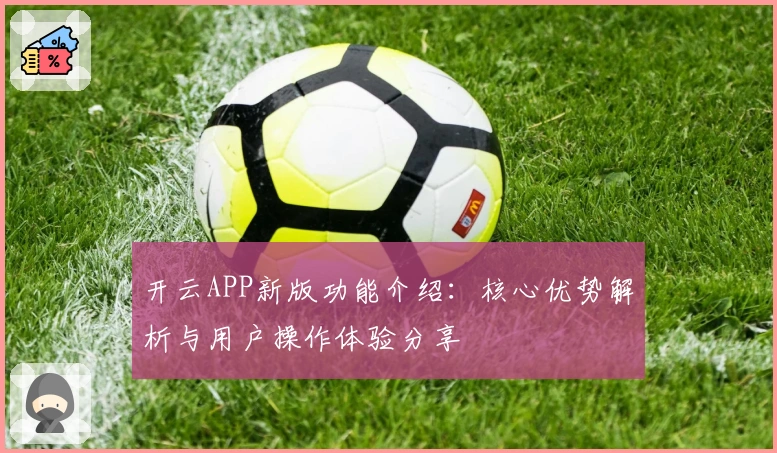开云APP新版功能介绍：核心优势解析与用户操作体验分享