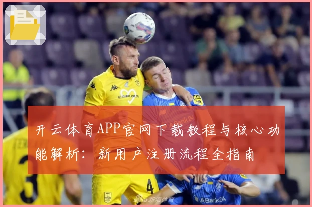 开云体育APP官网下载教程与核心功能解析:新用户注册流程全指南