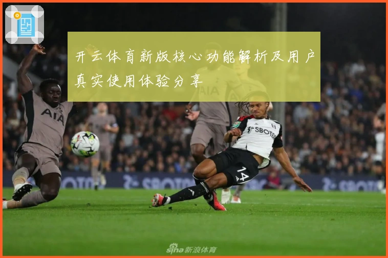 开云体育新版核心功能解析及用户真实使用体验分享