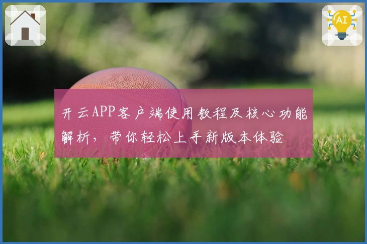 开云APP客户端使用教程及核心功能解析，带你轻松上手新版本体验