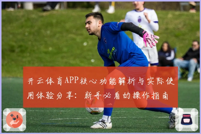 开云体育APP核心功能解析与实际使用体验分享：新手必看的操作指南
