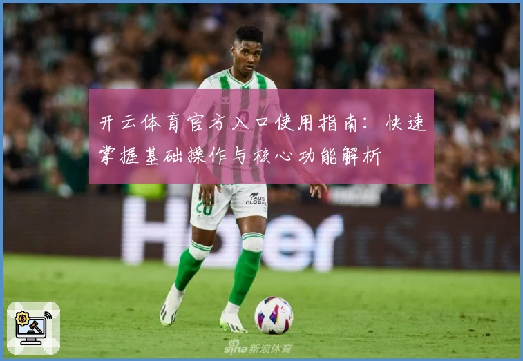 开云体育官方入口使用指南：快速掌握基础操作与核心功能解析