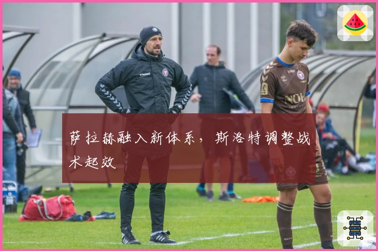 萨拉赫融入新体系，斯洛特调整战术起效