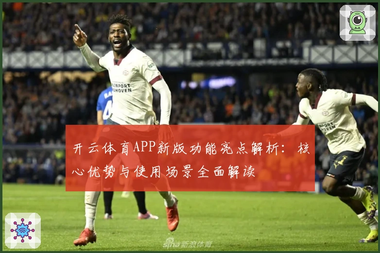 开云体育APP新版功能亮点解析：核心优势与使用场景全面解读