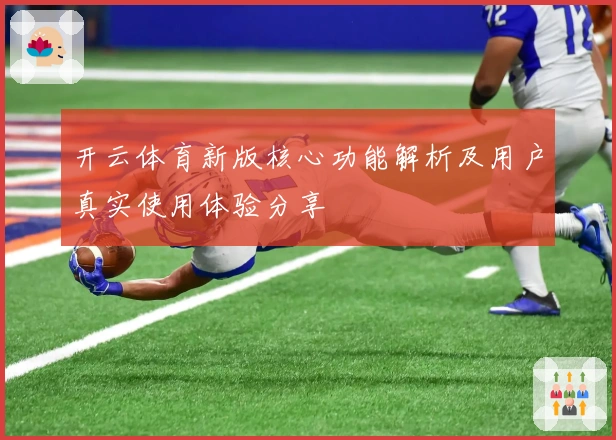 开云体育新版核心功能解析及用户真实使用体验分享