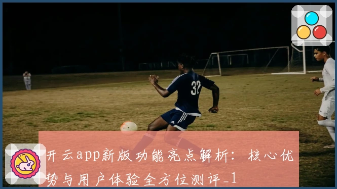开云app新版功能亮点解析：核心优势与用户体验全方位测评_1
