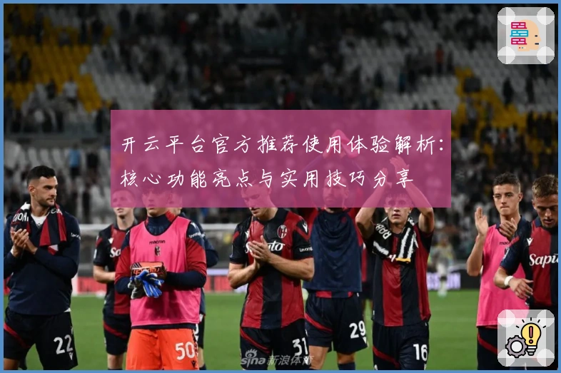 开云平台官方推荐使用体验解析：核心功能亮点与实用技巧分享