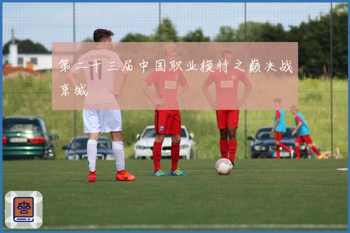 第二十三届中国职业模特之巅决战京城