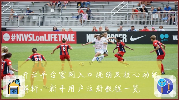 开云平台官网入口说明及核心功能解析,新手用户注册教程一览