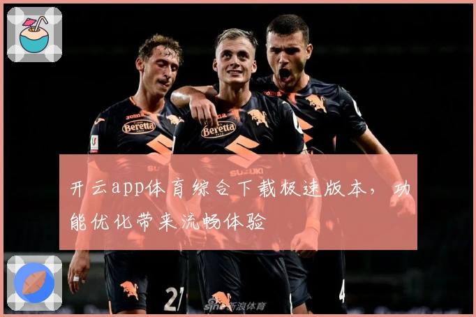开云app体育综合下载极速版本,功能优化带来流畅体验