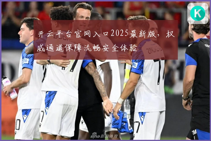 开云平台官网入口2025最新版，权威通道保障流畅安全体验